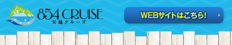 854 CRUISE 矢越クルーズ WEBサイトはこちら!